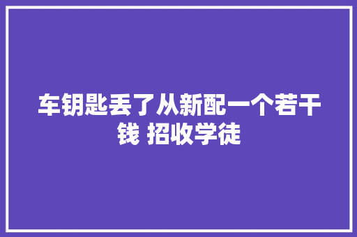 车钥匙丢了从新配一个若干钱 招收学徒