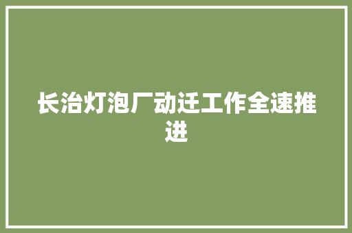 长治灯泡厂动迁工作全速推进 汽车知识