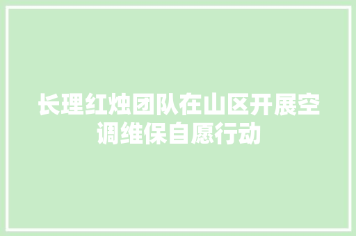 长理红烛团队在山区开展空调维保自愿行动