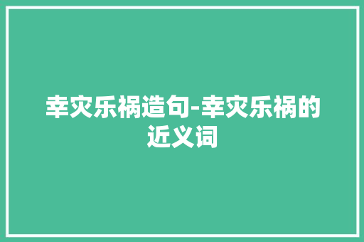 幸灾乐祸造句-幸灾乐祸的近义词