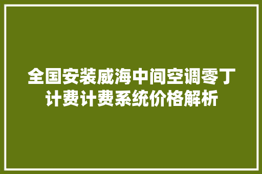 全国安装威海中间空调零丁计费计费系统价格解析