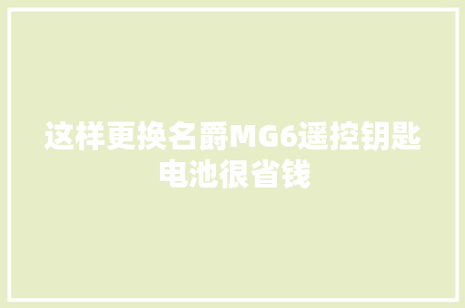 这样更换名爵MG6遥控钥匙电池很省钱