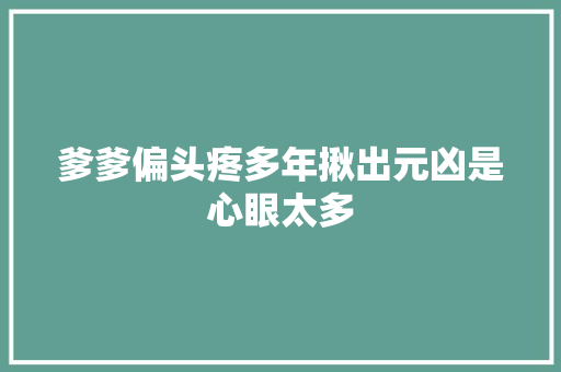 爹爹偏头疼多年揪出元凶是心眼太多