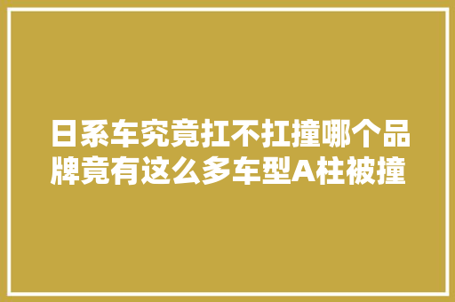 日系车究竟扛不扛撞哪个品牌竟有这么多车型A柱被撞弯过