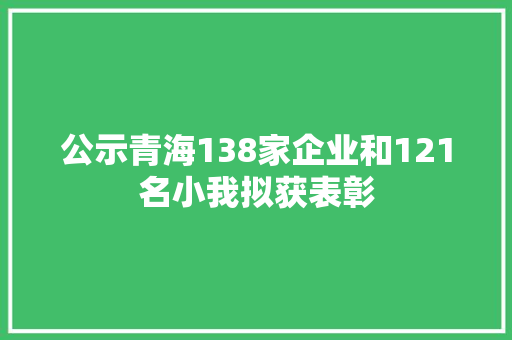 公示青海138家企业和121名小我拟获表彰
