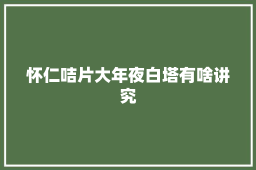怀仁咭片大年夜白塔有啥讲究