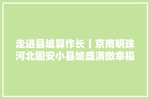 走进县城算作长丨京南明珠河北固安小县城盛满微幸福