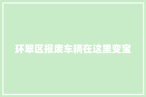 环翠区报废车辆在这里变宝