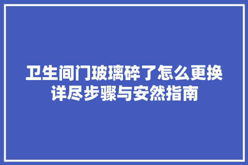 卫生间门玻璃碎了怎么更换详尽步骤与安然指南