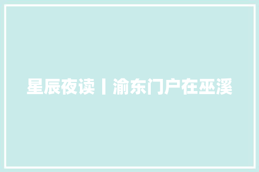 星辰夜读丨渝东门户在巫溪