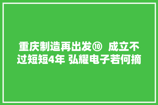 重庆制造再出发⑩  成立不过短短4年 弘耀电子若何摘下PCB桂冠