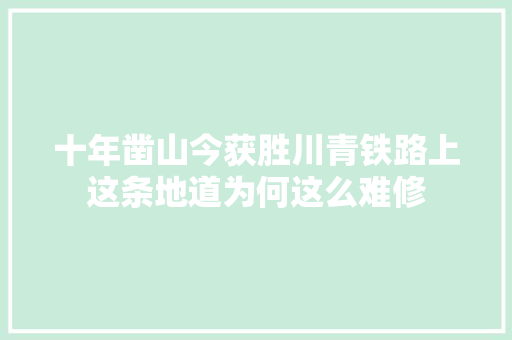 十年凿山今获胜川青铁路上这条地道为何这么难修