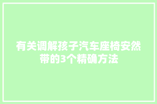 有关调解孩子汽车座椅安然带的3个精确方法