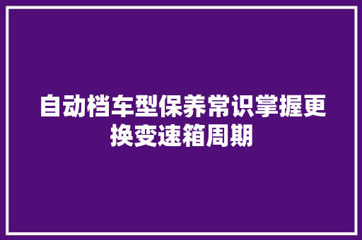 自动档车型保养常识掌握更换变速箱周期