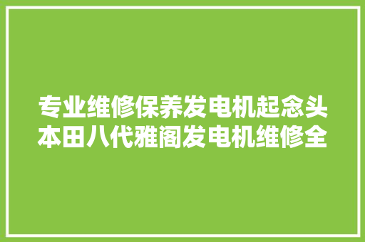 专业维修保养发电机起念头本田八代雅阁发电机维修全过程