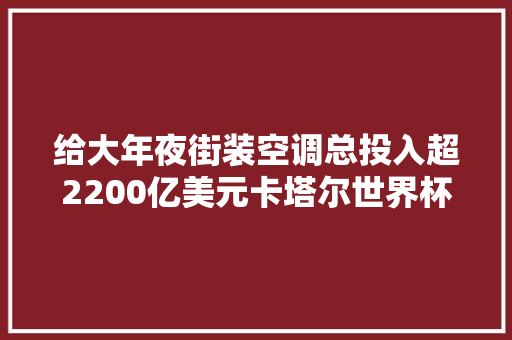 给大年夜街装空调总投入超2200亿美元卡塔尔世界杯会亏惨