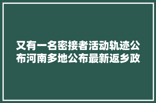 又有一名密接者活动轨迹公布河南多地公布最新返乡政策 汽车知识