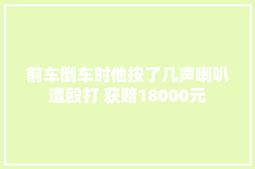 前车倒车时他按了几声喇叭遭殴打 获赔18000元
