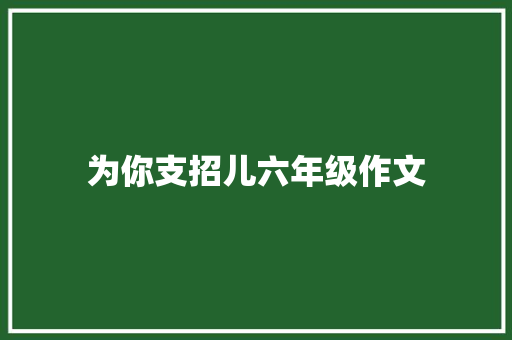为你支招儿六年级作文