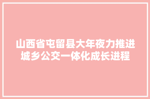 山西省屯留县大年夜力推进城乡公交一体化成长进程