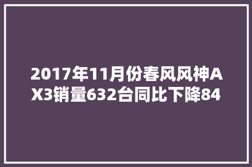 2017年11月份春风风神AX3销量632台同比下降8438