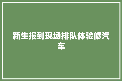 新生报到现场排队体验修汽车