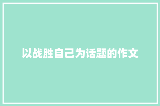 以战胜自己为话题的作文