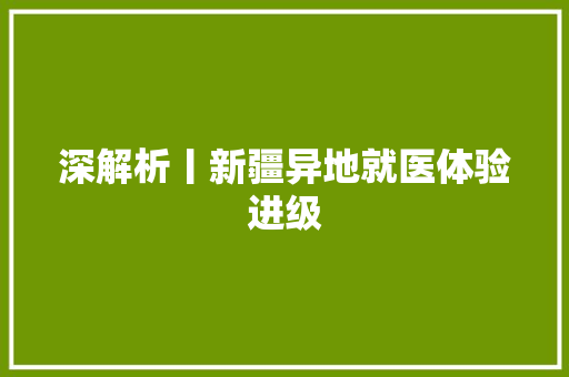 深解析丨新疆异地就医体验进级