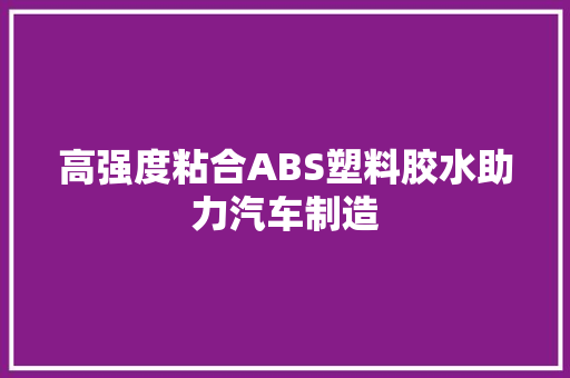高强度粘合ABS塑料胶水助力汽车制造