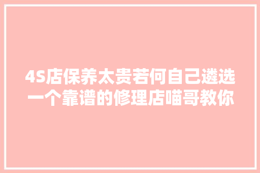4S店保养太贵若何自己遴选一个靠谱的修理店喵哥教你几招