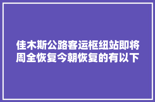 佳木斯公路客运枢纽站即将周全恢复今朝恢复的有以下线路