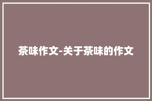 茶味作文-关于茶味的作文
