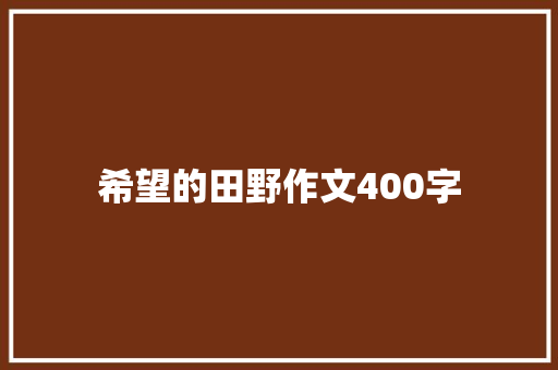 希望的田野作文400字 知识百科