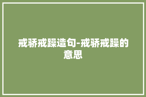 戒骄戒躁造句-戒骄戒躁的意思