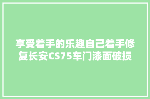 享受着手的乐趣自己着手修复长安CS75车门漆面破损