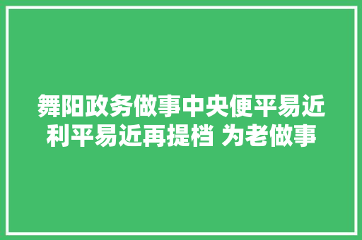 舞阳政务做事中央便平易近利平易近再提档 为老做事出实招