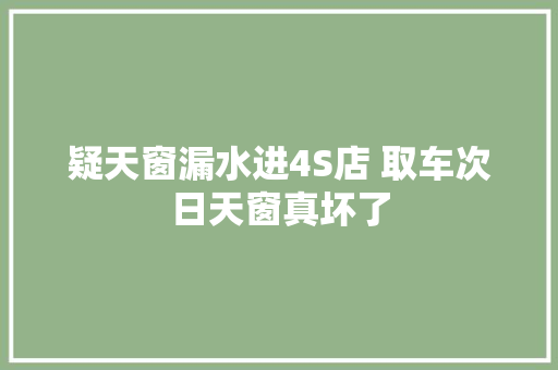 疑天窗漏水进4S店 取车次日天窗真坏了