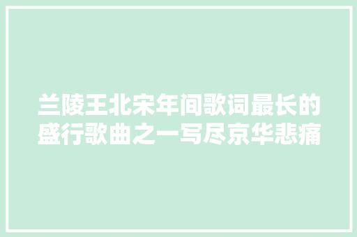 兰陵王北宋年间歌词最长的盛行歌曲之一写尽京华悲痛事