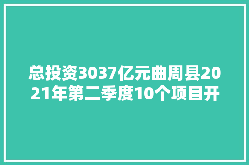 总投资3037亿元曲周县2021年第二季度10个项目开工