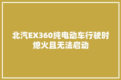 北汽EX360纯电动车行驶时熄火且无法启动
