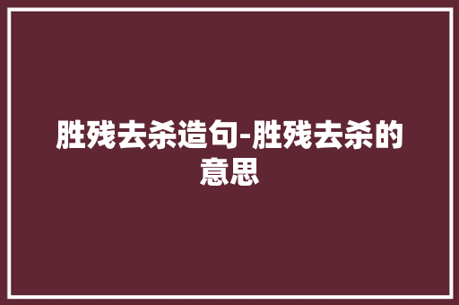 胜残去杀造句-胜残去杀的意思