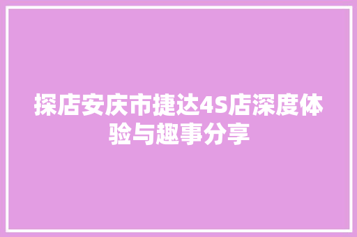 探店安庆市捷达4S店深度体验与趣事分享