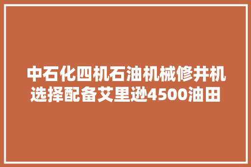 中石化四机石油机械修井机选择配备艾里逊4500油田系列变速箱
