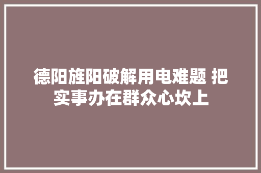 德阳旌阳破解用电难题 把实事办在群众心坎上