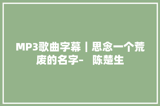 MP3歌曲字幕｜思念一个荒废的名字–   陈楚生