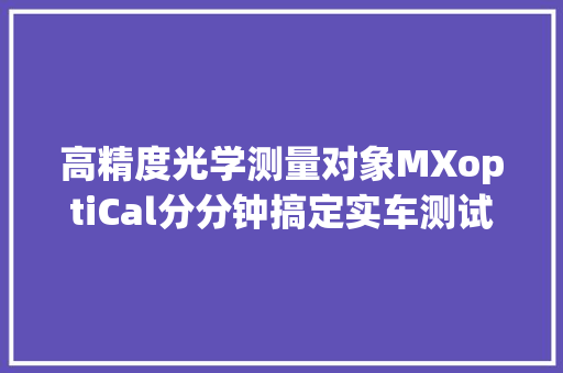 高精度光学测量对象MXoptiCal分分钟搞定实车测试数据对标