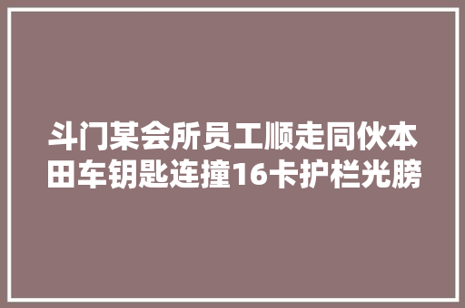 斗门某会所员工顺走同伙本田车钥匙连撞16卡护栏光膀子逃跑