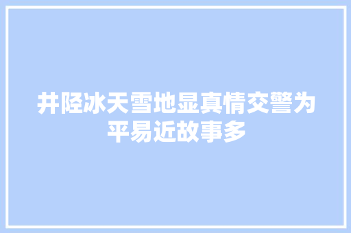井陉冰天雪地显真情交警为平易近故事多