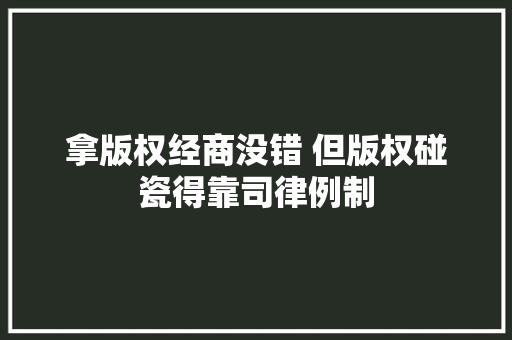 拿版权经商没错 但版权碰瓷得靠司律例制