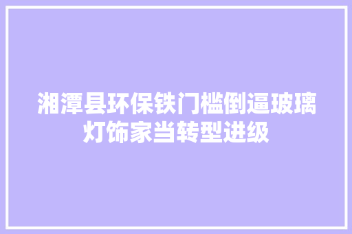 湘潭县环保铁门槛倒逼玻璃灯饰家当转型进级